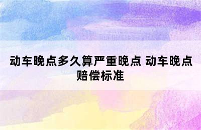 动车晚点多久算严重晚点 动车晚点赔偿标准